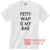 Fetty Wap Is My Bae t shirt