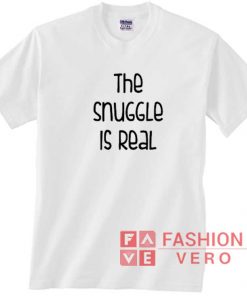 The Snuggle Is Real t shirt