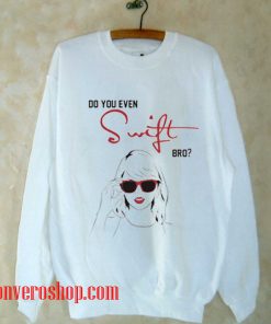 DO YOU EVEN SWIFT BRO Sweatshirt