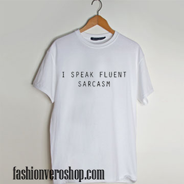 I Speak Fluent Sarcasm Unisex Shirts