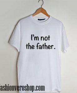Im Not The Father T Shirt