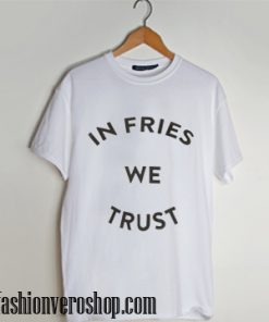 In Fries We Trust T-Shirt