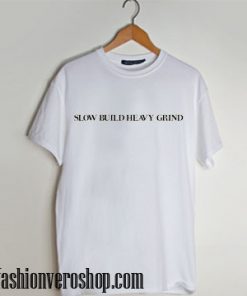 slow build heavy grind T shirt
