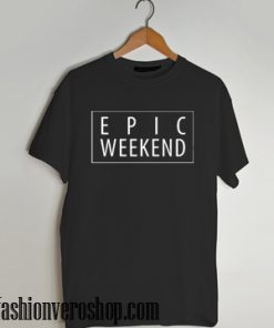 Epic Weekend T shirt