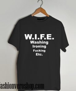 WIFE Washing Ironing Fucking Etc T shirt