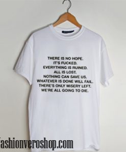 there is no hope its fucked everything is ruined T shirt