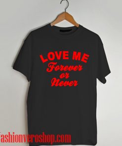 Love me forever or never T shirt