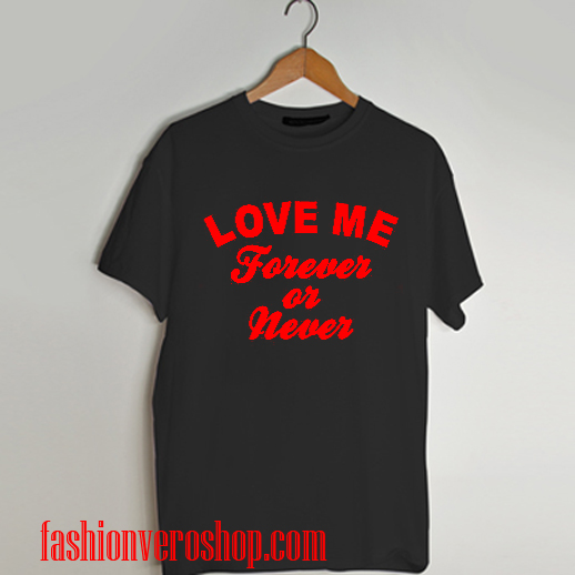 Love me forever or never T shirt