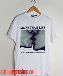 More Than Life Young Naive And Turning T shirt