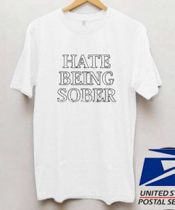 Hate Being Sober T shirt