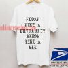 Float like a butterfly sting like a bee T shirt