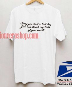 Sorry You Had A Bad Day T shirt