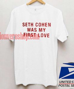 Seth cohen was my first love T shirt