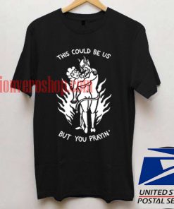 This Could Be Us But You Prayin T shirt