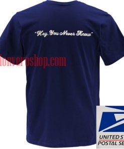 hey you never know T shirt