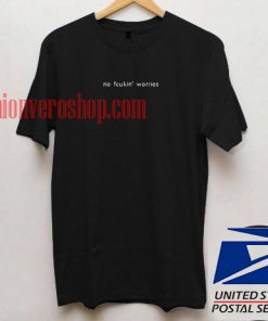 no fcukin worries T shirt