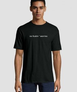no fcukin worries T shirt