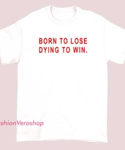 A T-shirt featuring the bold text "Born to lose, dying to win," conveying a rebellious and resilient attitude.