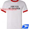 I Want Pizza Not Your Opinion Ringer T shirt