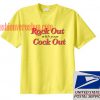 Rock out with your cock out T shirt
