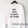 Big Dick Is Back In Town Sweatshirt