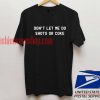 Don't Let Me Do Shots Or Coke T shirt