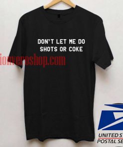 Don't Let Me Do Shots Or Coke T shirt