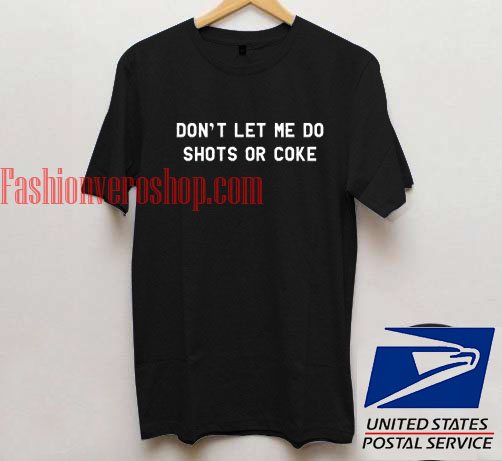 Don't Let Me Do Shots Or Coke T shirt