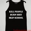 Kill People Burn Shit Skip School Tank top