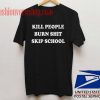 Kill People Burn Shit Skip School Unisex adult T shirt