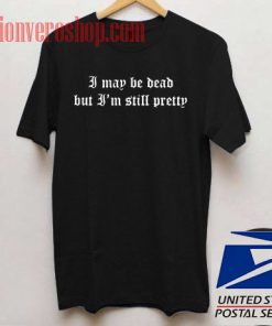 I May Be Dead But I'm Still Pretty Unisex adult T shirt