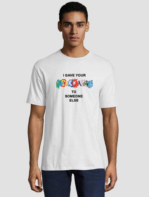 I Gave Your Nickname To Someone Else Unisex adult T shirt
