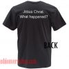 Jesus Christ What Happened Unisex adult T shirt