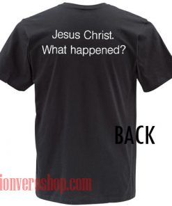 Jesus Christ What Happened Unisex adult T shirt