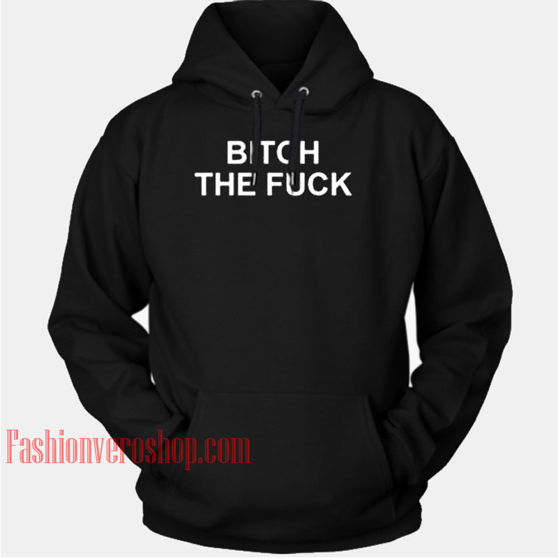 Bitch The Fuck HOODIE - Unisex Adult Clothing