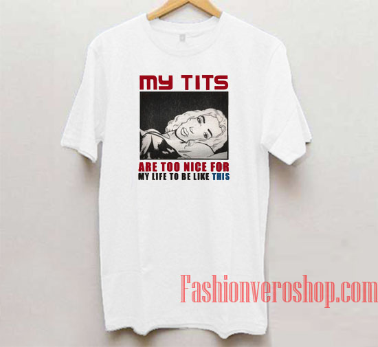 My Tits Are Too Nice For My Life To Be Like This Unisex adult T shirt