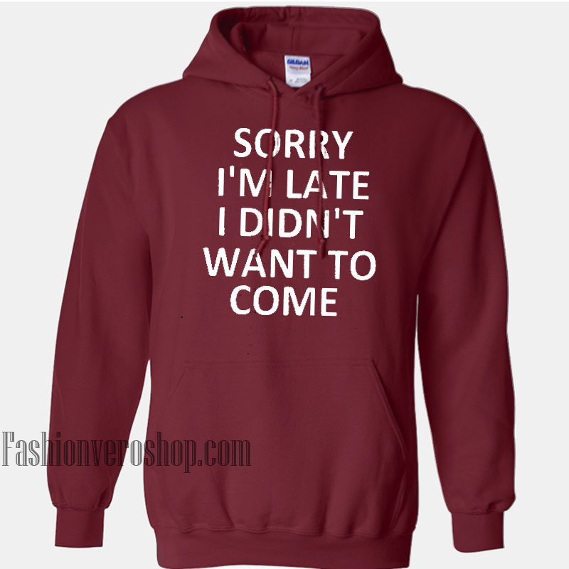 Sorry I'm Late I Didn't Want To Come HOODIE - Unisex Adult Clothing