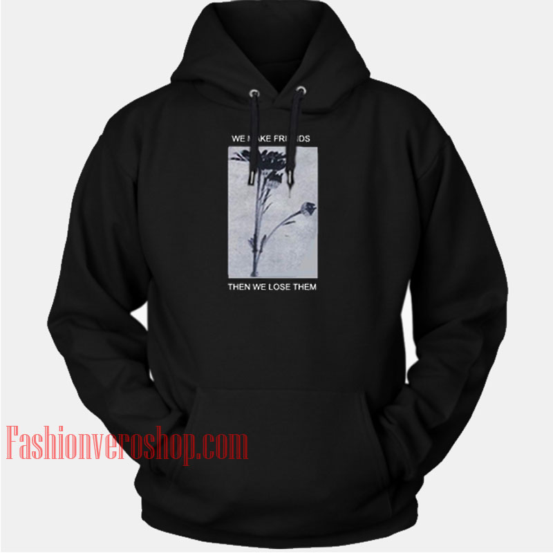 We Make Friends Then We Lose Them HOODIE - Unisex Adult Clothing