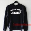 Who The Fuck Is Jesus Sweatshirt