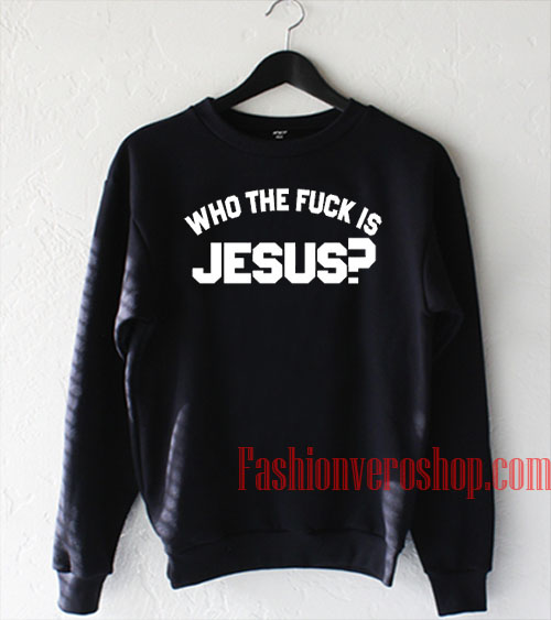 Who The Fuck Is Jesus Sweatshirt 1 Who The Fuck Is Jesus Sweatshirt