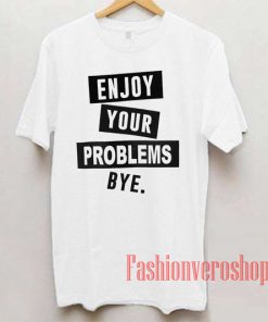 Enjoy Your Problem Bye Unisex adult T shirt