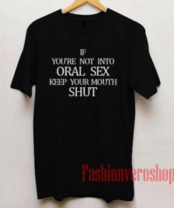 If You'Re Not Into Oral Sex Keep Your Mouth Shut T shirt