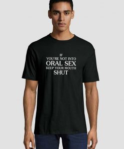 If You’Re Not Into Oral Sex Keep Your Mouth Shut Unisex adult T shirt