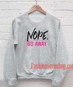 Nope Go Away Sweatshirt