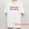 Woody Allen Die Bitch Unisex adult T shirt