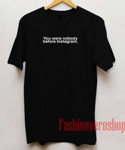 You Were Nobody Before Instagram Unisex adult T shirt