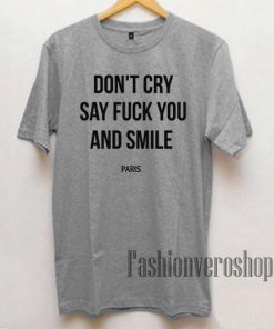 Don’t Cry Say Fuck You And Smile Unisex adult T shirt