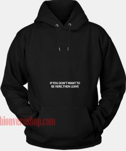 If You Don't Want To Be Here Then Leave HOODIE - Unisex Adult Clothing
