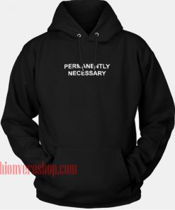 Permanently Necessary HOODIE - Unisex Adult Clothing