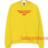 The Way We Dress Doesn’t Mean Yes Yellow Sweatshirt